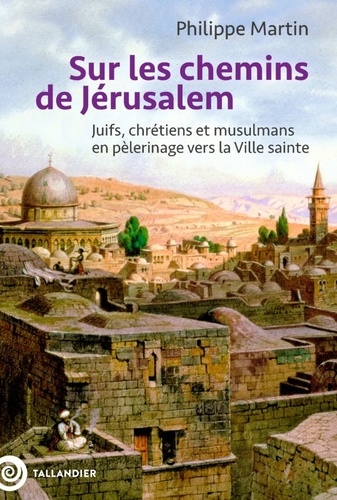 Sur Les Chemins De Jérusalem - Juifs, Chrétiens Et Musulmans En Pèlerinage Vers La Ville Sainte