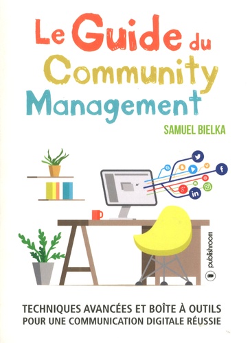 Le Guide Du Community Management - Techniques Avancées Et Boîte À Outils Pour Une Communication Digitale Réussie