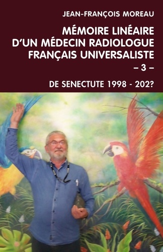 Mémoire Linéaire D'un Médecin Radiologue Français Universaliste - Volume 3 - De Senectute 1998 - 202?