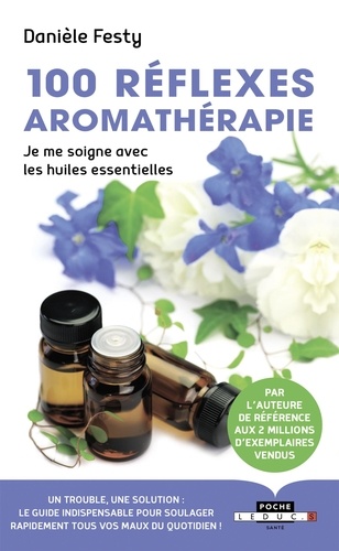 100 Réflexes Aromathérapie - Je Me Soigne Avec Les Huiles Essentielles