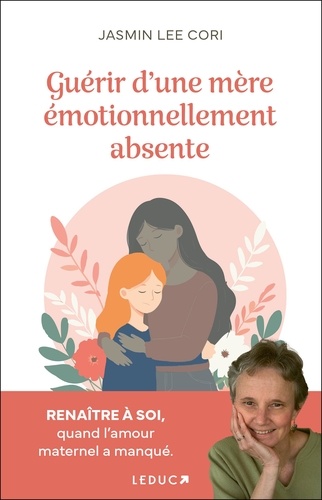 Guérir D'une Mère Émotionnellement Absente - Renaître À Soi, Quand L'amour Maternel A Manqué
