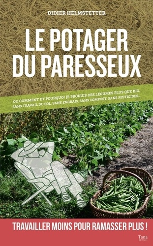 Le Potager Du Paresseux - Ou Pourquoi Et Comment Je Produis En Abondance Des Légumes "Plus Que Bio", Sans Engrais, Sans Compost, Sans Presticides Et Sans Aucun Travail Du Sol