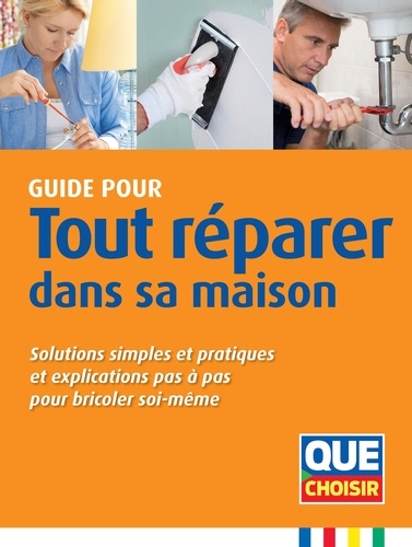 Guide Pour Tout Réparer Dans Sa Maison - Solutions Simples Et Pratiques Et Explications Pas À Pas Pour Bricoler Soi-Même