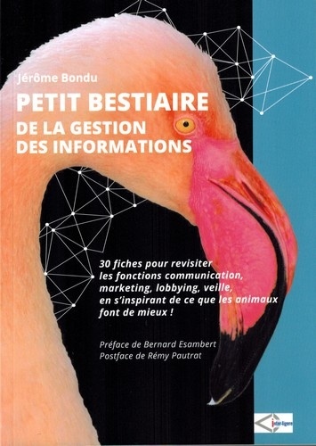 Petit Bestiaire De La Gestion Des Informations - 30 Fiches Pour Revisiter Les Fonctions Communication, Marketing, Lobbying, Veille, En S'inspirant De Ce Que Les Animaux Font De Mieux !