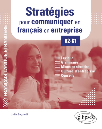 Stratégies pour communiquer en français en entreprise B2-C1 : Lexique, grammaire, mises en situation, culture d'entreprise, conseils / Julie Beghelli | Beghelli, Julie. Auteur