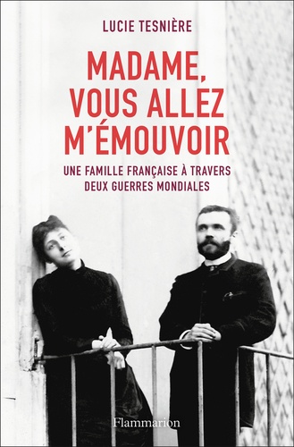 Madame, vous allez m'émouvoir : Une famille française à travers deux guerres mondiales / Lucie Tesnière | Tesnière, Lucie