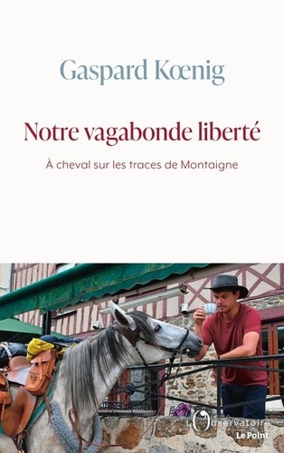 Notre vagabonde liberté : à cheval sur les traces de Montaigne / Gaspard Koenig | Koenig, Gaspard (1982-....)