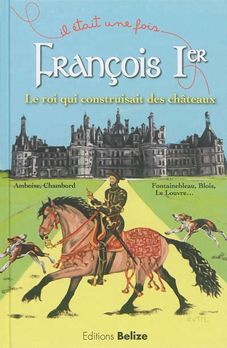Francois Ier : Le roi qui construisait des châteaux / Laurent Bègue | Bègue, Laurent (1972-....)