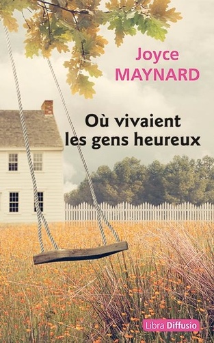 Où vivaient les gens heureux / Joyce Maynard | Maynard, Joyce (19..-) - écrivaine américaine. Auteur