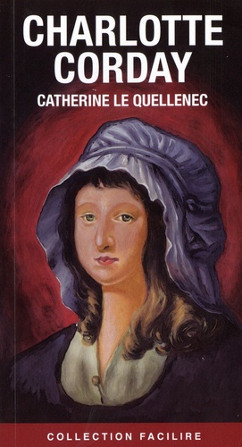 Charlotte Corday : tuer un homme pour en sauver 100 000 / Catherine Le Quenellec | Le Quellenec, Marie - écrivaine française. Auteur