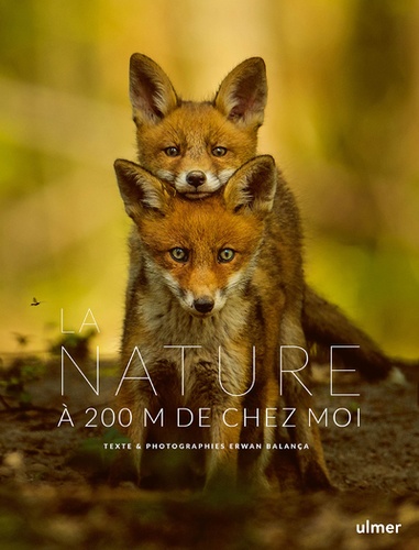 La nature à 200 m de chez moi / texte & photographies Erwan Balança | Balança, Erwan. Auteur. Photographe