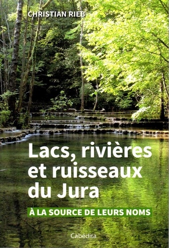 Lacs, rivières et ruisseaux du Jura : à la source de leurs noms / Christian Rieb | 