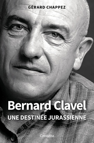 Bernard Clavel : une destinée jurassienne / Gérard Chappez | Chappez, Gérard. Auteur