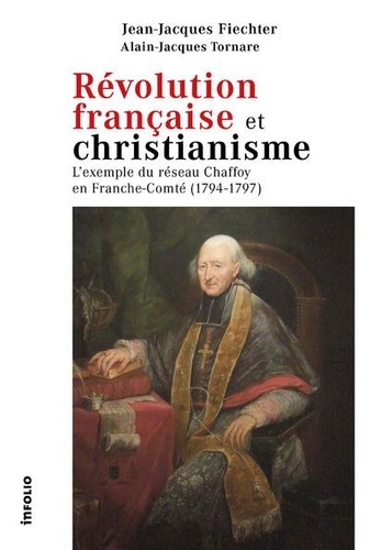 Révolution française et christianisme : L'exemple du réseau Chaffoy en Franche-Comté (1794-1797) / Jean-Jacques Fiechter, Alain-Jacques Tornare | 