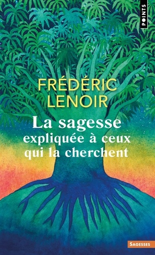 La sagesse expliquée à ceux qui la cherchent / Frédéric Lenoir | Lenoir, Frédéric (1962-) - écrivain, philosophe et sociologue français. Auteur