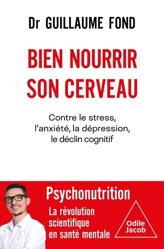 Bien nourrir son cerveau : Contre le stress, l'anxiété, la dépression, le déclin cognitif / Guillaume Fond | Fond, Guillaume. Auteur