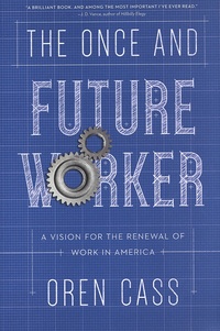 Oren Cass - The Once and Future Worker - A Vision for the Renewal of Work in America.