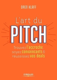 Oren Klaff - L'art du pitch - Trouvez l'accroche, soyez convaincants & réussissez vos deals.