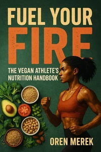 Fuel Your Fire: The Vegan Athlete’s Nutrition Handbook