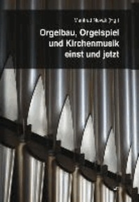 Orgelbau, Orgelspiel und Kirchenmusik einst und jetzt.