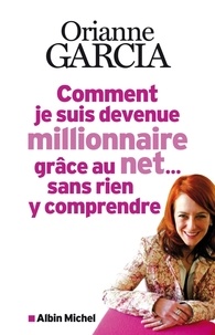 Orianne Garcia et Orianne Garcia - Comment je suis devenue millionnaire grâce au net... sans rien y comprendre.
