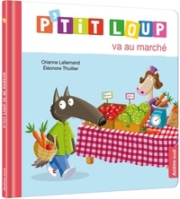 Orianne Lallemand et Eléonore Thuillier - P'tit Loup  : P'tit Loup va au marché.