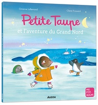 Orianne Lallemand et Claire Frossard - Petite taupe  : Petite taupe et l'aventure du grand nord.