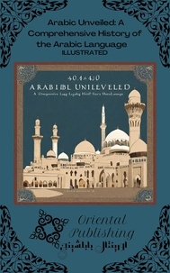  Oriental Publishing - Arabic Unveiled: A Comprehensive History of the Arabic Language.