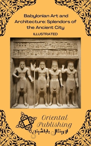  Oriental Publishing - Babylonian Art and Architecture: Splendors of the Ancient City.