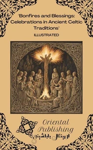 Bonfires and Blessings Celebrations in Ancient Celtic Traditions