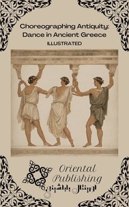  Oriental Publishing - Choreographing Antiquity Dance in Ancient Greece.