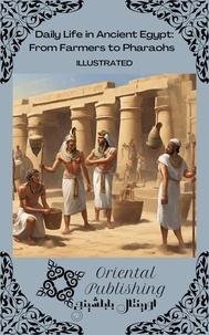  Oriental Publishing - Daily Life in Ancient Egypt From Farmers to Pharaohs.