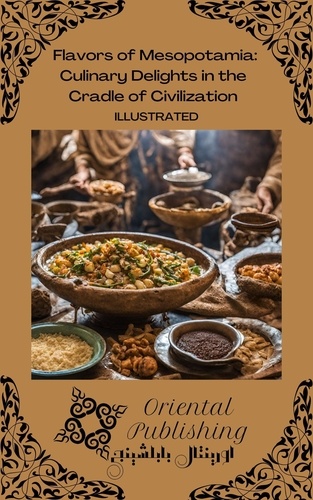  Oriental Publishing - Flavors of Mesopotamia Culinary Delights in the Cradle of Civilization.