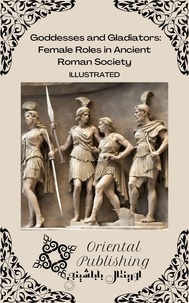  Oriental Publishing - Goddesses and Gladiators: Female Roles in Ancient Roman Society.