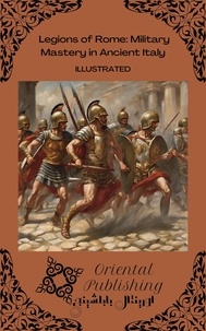  Oriental Publishing - Legions of Rome Military Mastery in Ancient Italy.