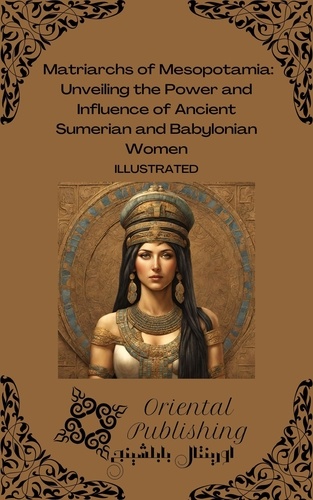  Oriental Publishing - Matriarchs of Mesopotamia: Unveiling the Power and Influence of Ancient Sumerian and Babylonian Women.