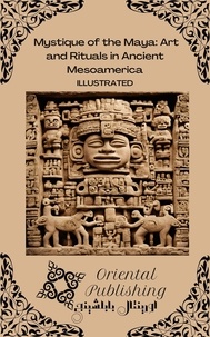  Oriental Publishing - Mystique of the Maya Art and Rituals in Ancient Mesoamerica.