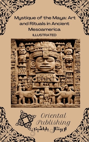  Oriental Publishing - Mystique of the Maya Art and Rituals in Ancient Mesoamerica.