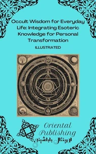Occult Wisdom for Everyday Life Integrating Esoteric Knowledge for Personal Transformation