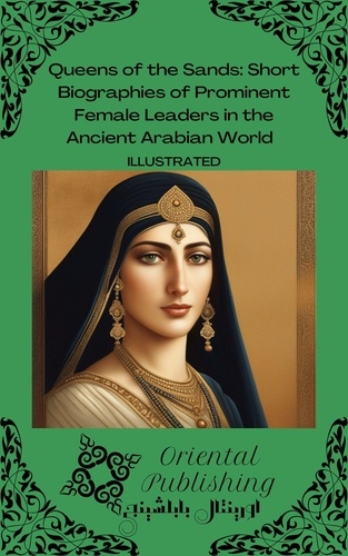  Oriental Publishing - Queens of the Sands Short Biographies of Prominent Female Leaders in the Ancient Arabian World.