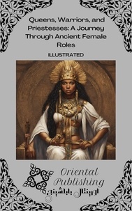  Oriental Publishing - Queens, Warriors, and Priestesses A Journey Through Ancient Female Roles.