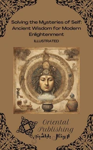 Solving the Mysteries of Self Ancient Wisdom for Modern Enlightenment