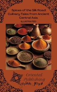  Oriental Publishing - Spices of the Silk Road Culinary Tales from Ancient Central Asia.