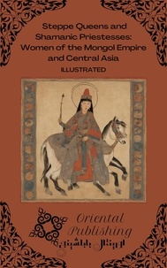  Oriental Publishing - Steppe Queens and Shamanic Priestesses Women of the Mongol Empire and Central Asia.