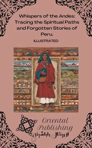 Whispers of the Andes Tracing the Spiritual Paths and Forgotten Stories of Peru.