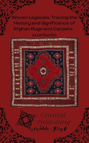  Oriental Publishing - Woven Legacies: Tracing the History and Significance of Afghan Rugs and Carpets.