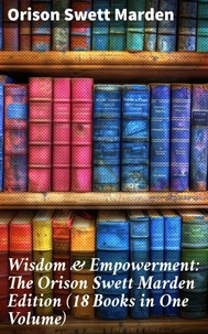 Wisdom &amp; Empowerment: The Orison Swett Marden Edition (18 Books in One Volume)