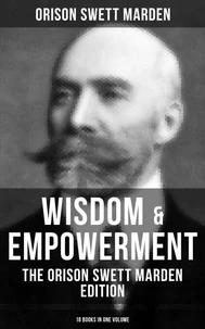 Wisdom &amp; Empowerment: The Orison Swett Marden Edition (18 Books in One Volume)