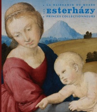 Orsolya Radvanyi - Les Esterhazy, princes collectionneurs - La naissance du musée.