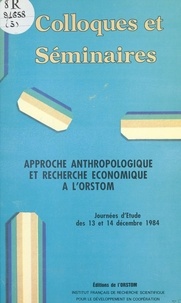  ORSTOM - Approche anthropologique et recherche économique à l'ORSTOM - Journées d'étude des 13 et 14 décembre 1984.